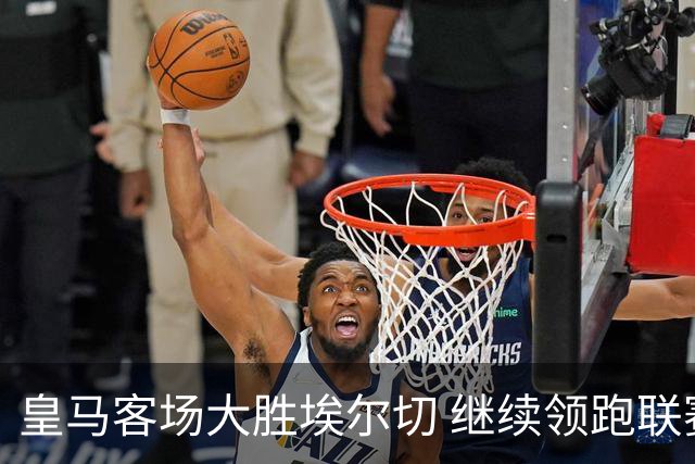 皇马客场大胜埃尔切 继续领跑联赛