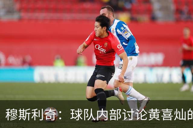 穆斯利奇：球队内部讨论黄喜灿的行为，他已意识到自身错误